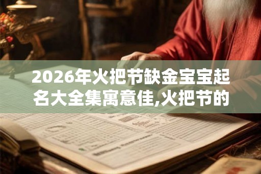 2026年火把节缺金宝宝起名大全集寓意佳,火把节的具体时间 2026年火把节缺金宝宝起名大全集寓意佳,火把节的具体时间