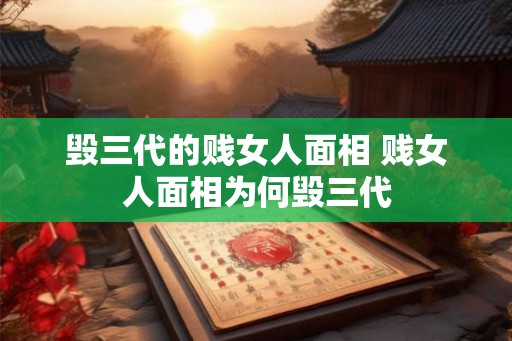 毁三代的贱女人面相 贱女人面相为何毁三代