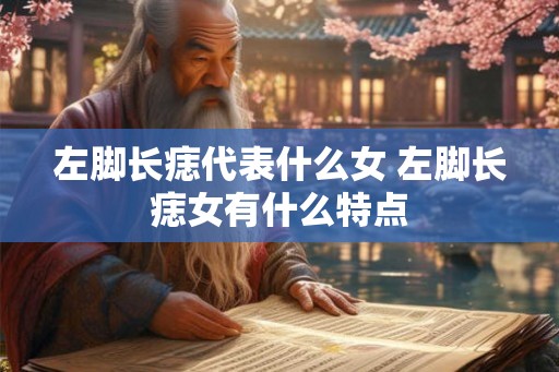 左脚长痣代表什么女 左脚长痣女有什么特点
