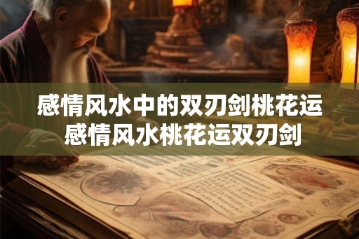 感情风水中的双刃剑桃花运 感情风水桃花运双刃剑