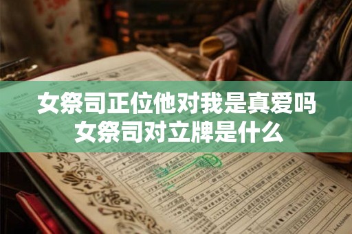 女祭司正位他对我是真爱吗 女祭司对立牌是什么