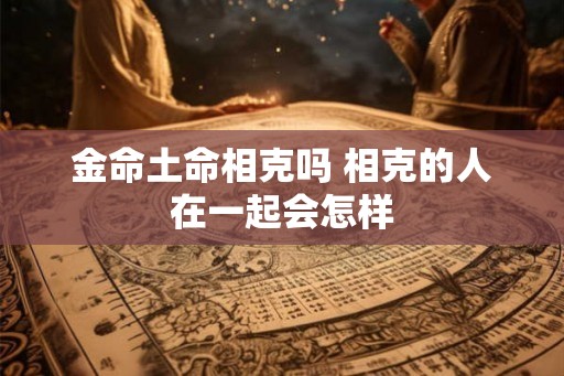 金命土命相克吗 相克的人在一起会怎样