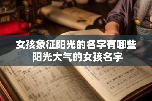 女孩象征阳光的名字有哪些 阳光大气的女孩名字