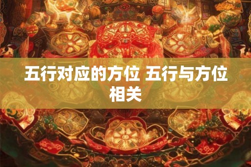 五行对应的方位 五行与方位相关