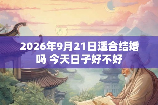 2026年9月21日适合结婚吗 今天日子好不好