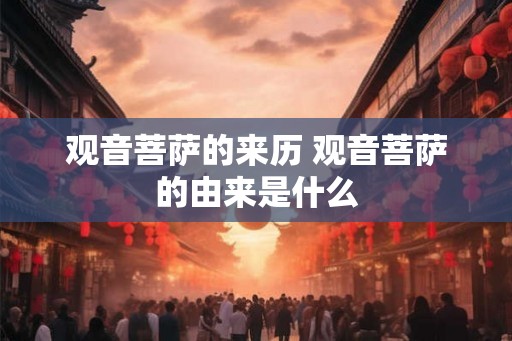 观音菩萨的来历 观音菩萨的由来是什么 观音菩萨的来历 观音菩萨的由来是什么