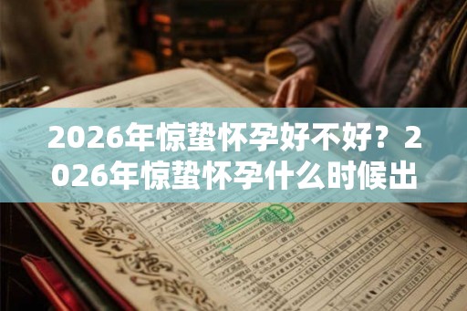 2026年惊蛰怀孕好不好?2026年惊蛰怀孕什么时候出生? 2026年惊蛰怀孕好不好?2026年惊蛰怀孕什么时候出生?