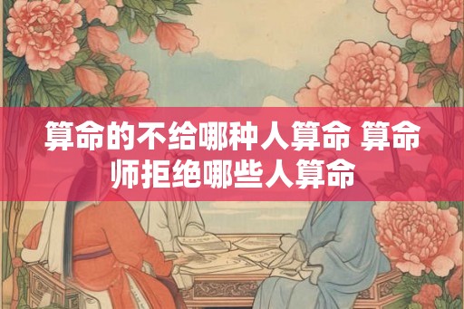 算命的不给哪种人算命 算命师拒绝哪些人算命