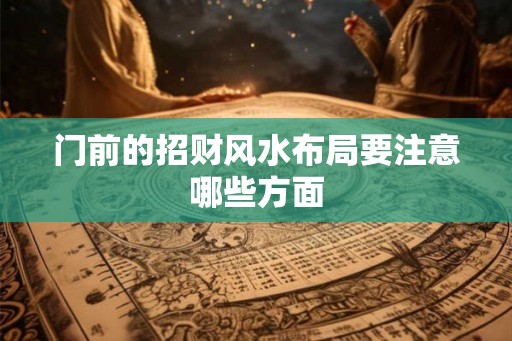 门前的招财风水布局要注意哪些方面