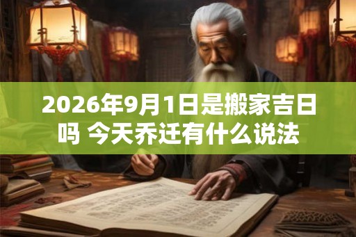 2026年9月1日是搬家吉日吗 今天乔迁有什么说法