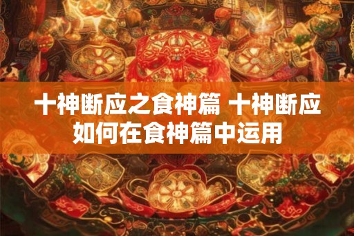 十神断应之食神篇 十神断应如何在食神篇中运用