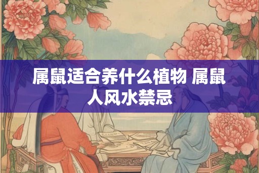 属鼠适合养什么植物 属鼠人风水禁忌