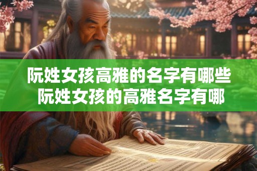 阮姓女孩高雅的名字有哪些 阮姓女孩的高雅名字有哪些