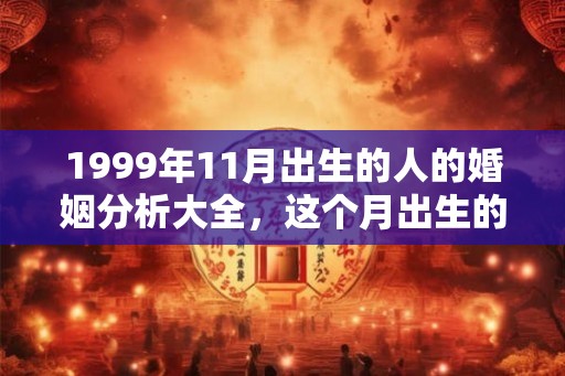 1999年11月出生的人的婚姻分析大全，这个月出生的婚姻好吗？