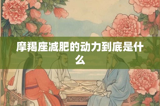 摩羯座减肥的动力到底是什么