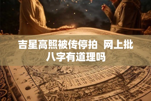 吉星高照被传停拍  网上批八字有道理吗