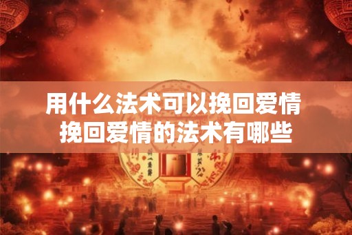 用什么法术可以挽回爱情 挽回爱情的法术有哪些