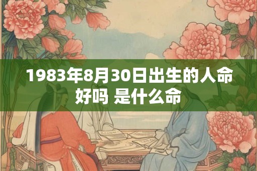1983年8月30日出生的人命好吗 是什么命
