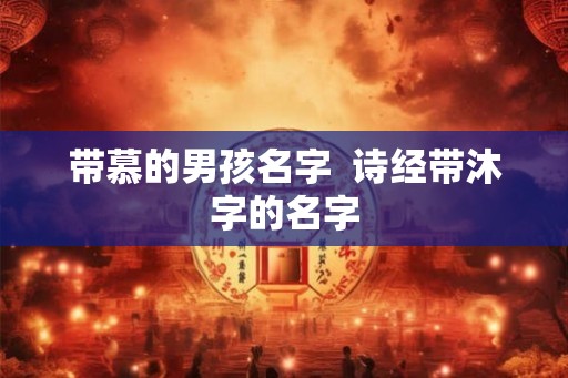 带慕的男孩名字  诗经带沐字的名字