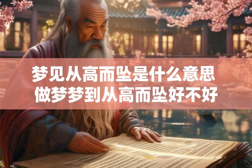 梦见从高而坠是什么意思 做梦梦到从高而坠好不好
