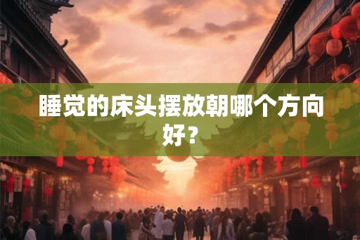 睡觉的床头摆放朝哪个方向好？