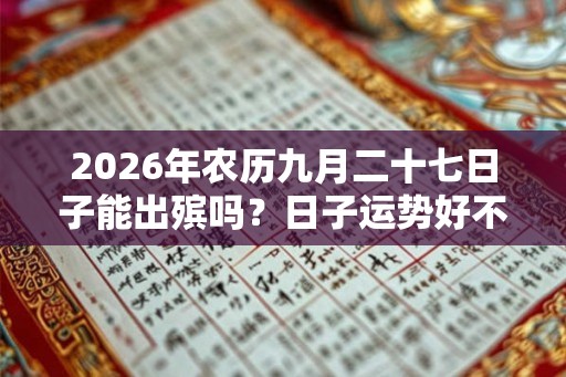2026年农历九月二十七日子能出殡吗？日子运势好不好？