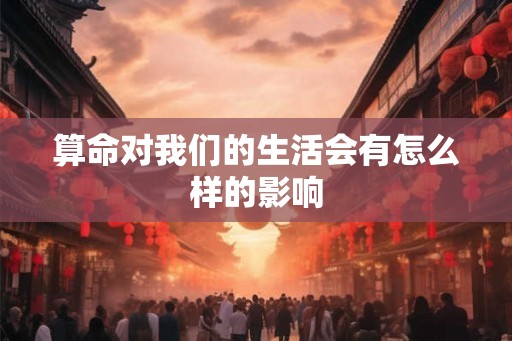 算命对我们的生活会有怎么样的影响
