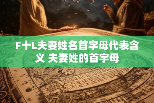 F十L夫妻姓名首字母代表含义 夫妻姓的首字母