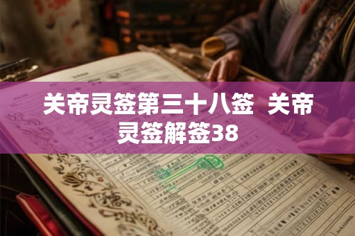 关帝灵签第三十八签 关帝灵签解签38 关帝灵签第三十八签 关帝灵签解签38