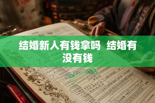 结婚新人有钱拿吗 结婚有没有钱 结婚新人有钱拿吗 结婚有没有钱