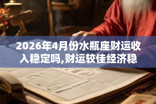 2026年4月份水瓶座财运收入稳定吗,财运较佳经济稳定