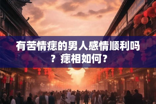 有苦情痣的男人感情顺利吗？痣相如何？