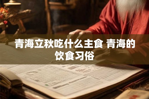 青海立秋吃什么主食 青海的饮食习俗
