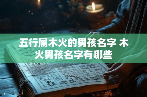 五行属木火的男孩名字 木火男孩名字有哪些