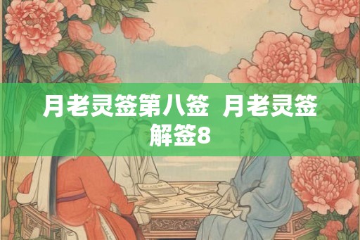 月老灵签第八签 月老灵签解签8 月老灵签第八签 月老灵签解签8