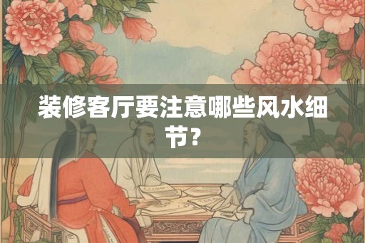 装修客厅要注意哪些风水细节？