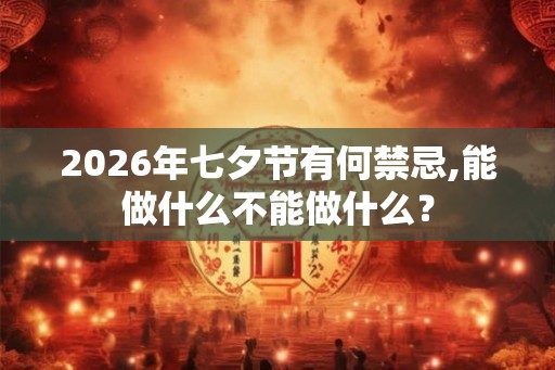 2026年七夕节有何禁忌,能做什么不能做什么？