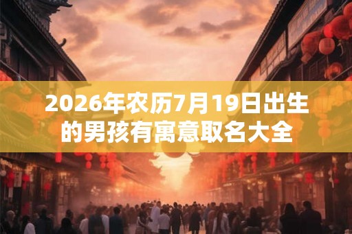 2026年农历7月19日出生的男孩有寓意取名大全