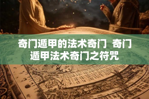 奇门遁甲的法术奇门  奇门遁甲法术奇门之符咒
