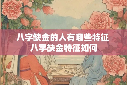 八字缺金的人有哪些特征 八字缺金特征如何