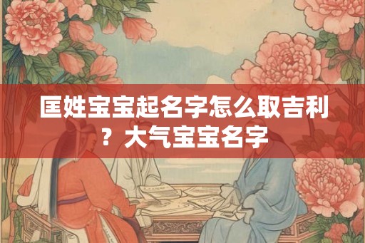 匡姓宝宝起名字怎么取吉利？大气宝宝名字