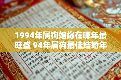 1994年属狗姻缘在哪年最旺盛 94年属狗最佳结婚年龄 1994年属狗姻缘在哪年最旺盛 94年属狗最佳结婚年龄