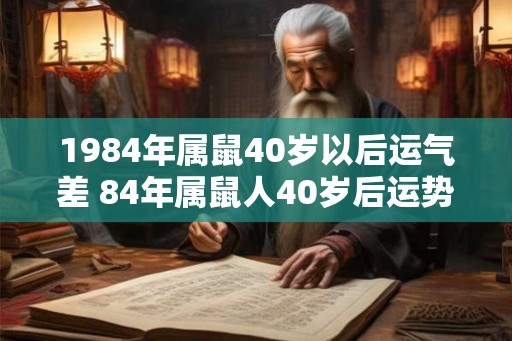 1984年属鼠40岁以后运气差 84年属鼠人40岁后运势走向