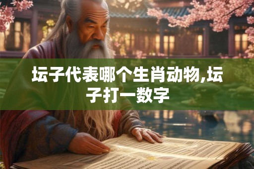 坛子代表哪个生肖动物,坛子打一数字