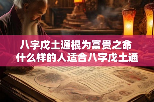 八字戊土通根为富贵之命 什么样的人适合八字戊土通根命格