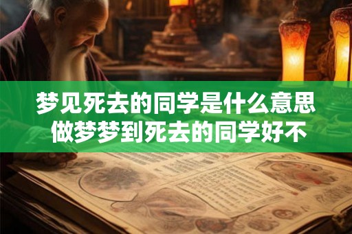 梦见死去的同学是什么意思 做梦梦到死去的同学好不好