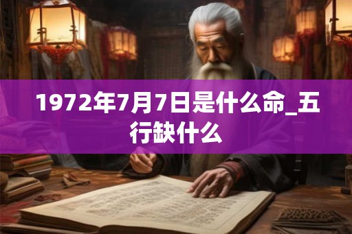 1972年7月7日是什么命_五行缺什么