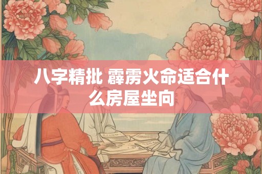 八字精批 霹雳火命适合什么房屋坐向