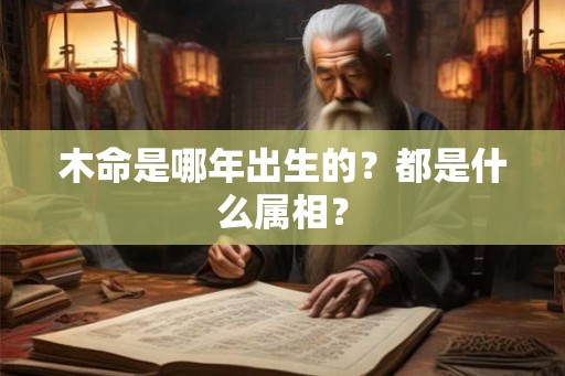 木命是哪年出生的？都是什么属相？