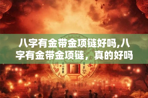 八字有金带金项链好吗,八字有金带金项链，真的好吗？
